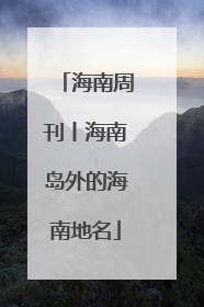 海南周刊丨海南岛外的海南地名